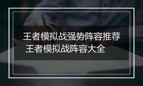 王者模拟战强势阵容推荐 王者模拟战阵容大全