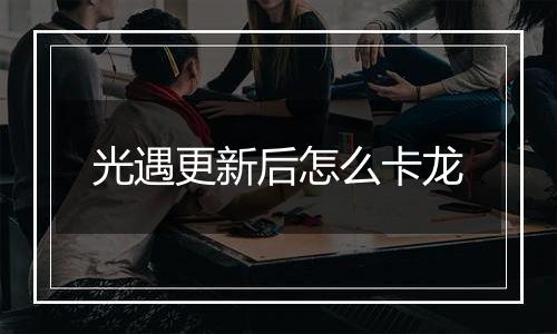 光遇更新后怎么卡龙