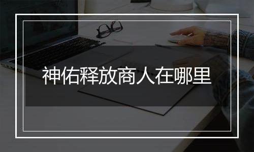 神佑释放商人在哪里