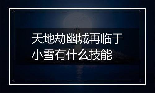天地劫幽城再临于小雪有什么技能