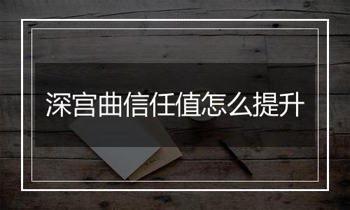 深宫曲信任值怎么提升