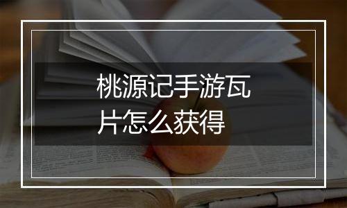 桃源记手游瓦片怎么获得