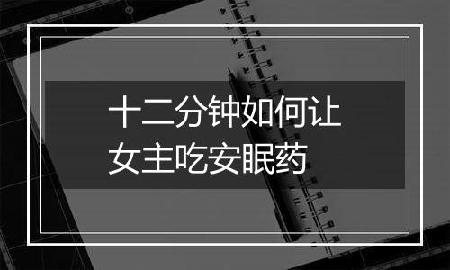 十二分钟如何让女主吃安眠药