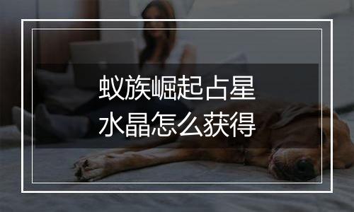 蚁族崛起占星水晶怎么获得