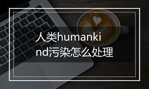 人类humankind污染怎么处理