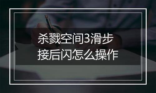 杀戮空间3滑步接后闪怎么操作