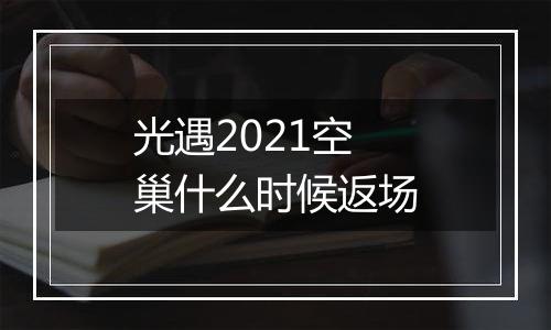 光遇2021空巢什么时候返场
