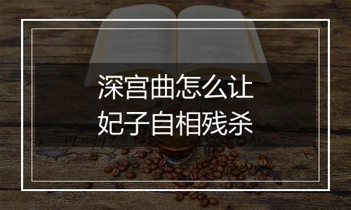 深宫曲怎么让妃子自相残杀