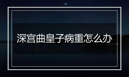 深宫曲皇子病重怎么办