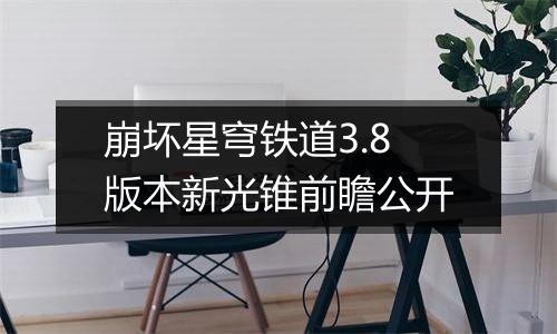 崩坏星穹铁道3.8版本新光锥前瞻公开