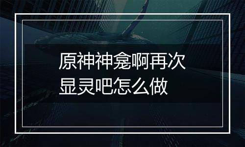 原神神龛啊再次显灵吧怎么做