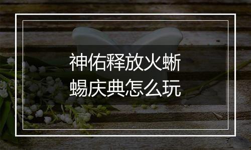 神佑释放火蜥蜴庆典怎么玩