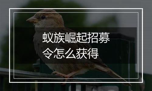 蚁族崛起招募令怎么获得