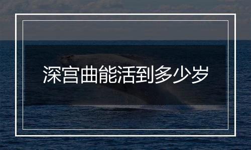 深宫曲能活到多少岁