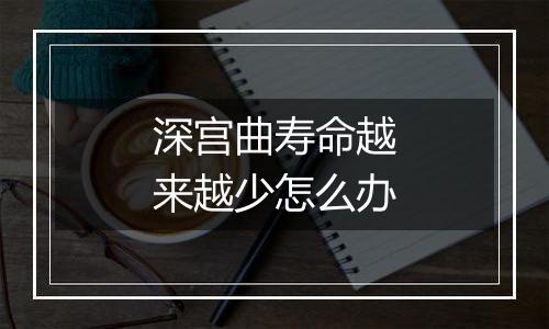 深宫曲寿命越来越少怎么办