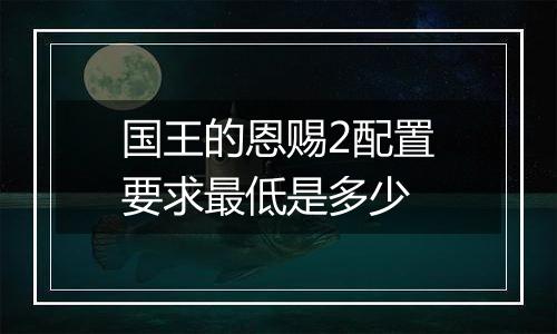 国王的恩赐2配置要求最低是多少