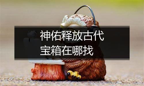 神佑释放古代宝箱在哪找