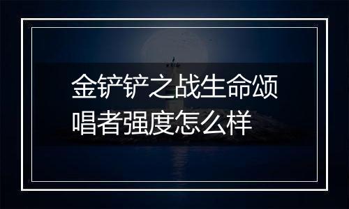 金铲铲之战生命颂唱者强度怎么样