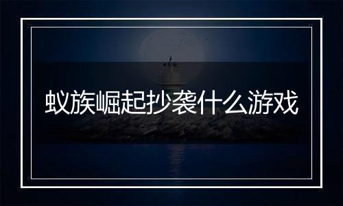 蚁族崛起抄袭什么游戏