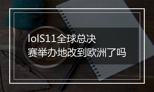 lolS11全球总决赛举办地改到欧洲了吗