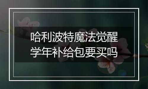 哈利波特魔法觉醒学年补给包要买吗