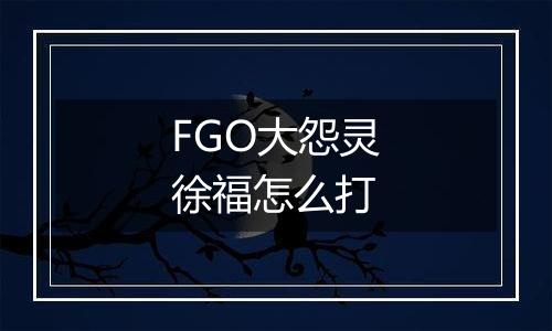 FGO大怨灵徐福怎么打