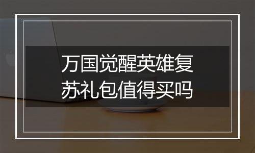 万国觉醒英雄复苏礼包值得买吗