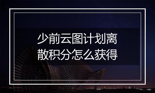 少前云图计划离散积分怎么获得