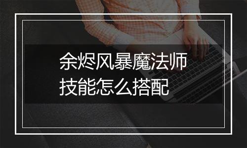 余烬风暴魔法师技能怎么搭配
