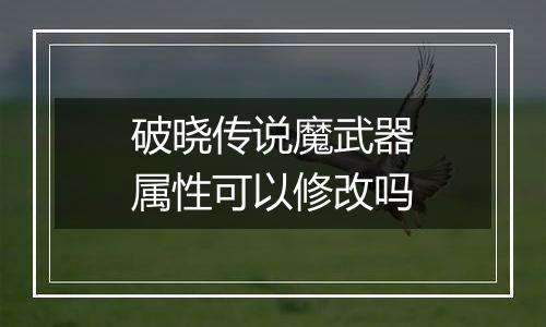 破晓传说魔武器属性可以修改吗