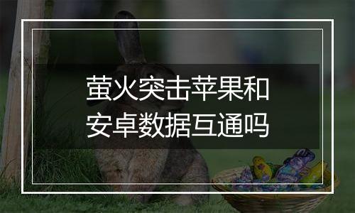 萤火突击苹果和安卓数据互通吗