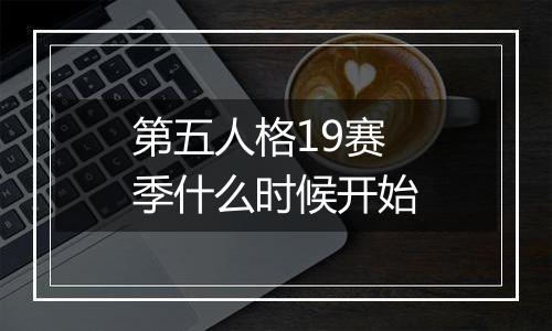 第五人格19赛季什么时候开始