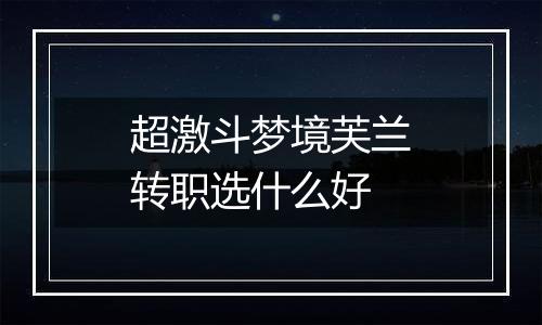 超激斗梦境芙兰转职选什么好