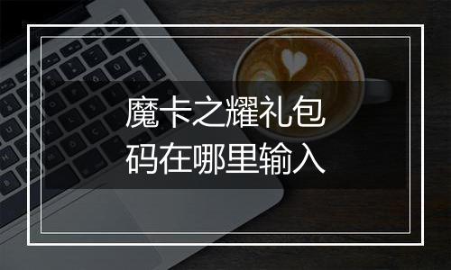 魔卡之耀礼包码在哪里输入
