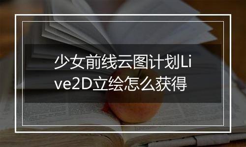 少女前线云图计划Live2D立绘怎么获得