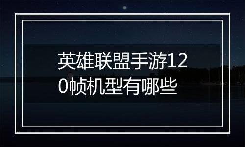 英雄联盟手游120帧机型有哪些