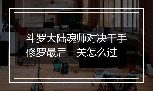 斗罗大陆魂师对决千手修罗最后一关怎么过