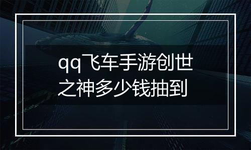 qq飞车手游创世之神多少钱抽到