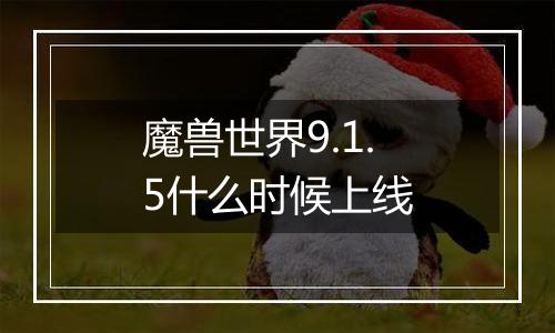 魔兽世界9.1.5什么时候上线