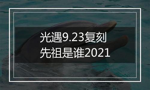 光遇9.23复刻先祖是谁2021