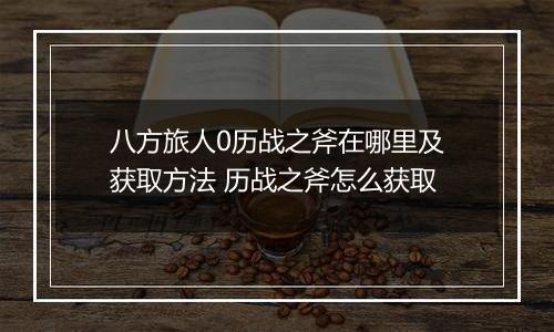 八方旅人0历战之斧在哪里及获取方法 历战之斧怎么获取