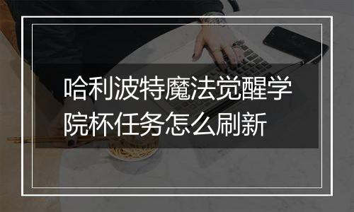 哈利波特魔法觉醒学院杯任务怎么刷新
