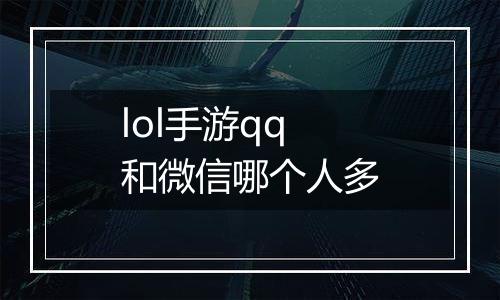 lol手游qq和微信哪个人多