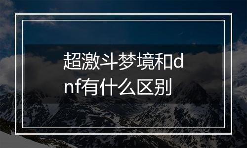 超激斗梦境和dnf有什么区别