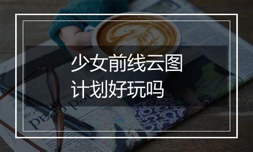 少女前线云图计划好玩吗