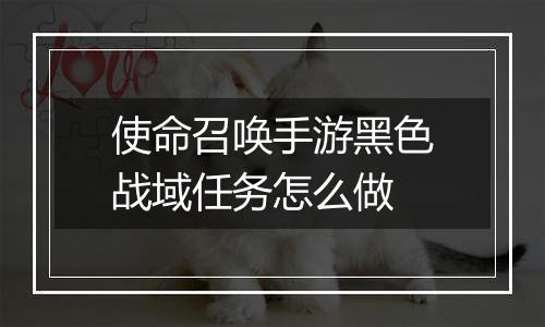 使命召唤手游黑色战域任务怎么做