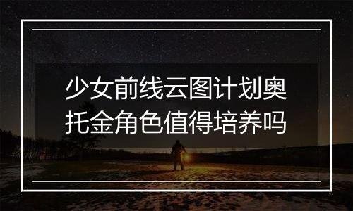 少女前线云图计划奥托金角色值得培养吗