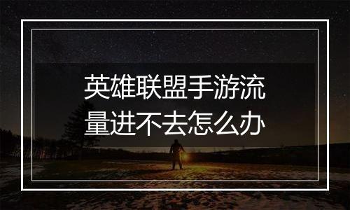 英雄联盟手游流量进不去怎么办