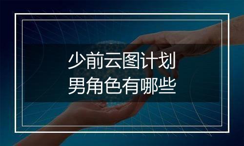 少前云图计划男角色有哪些