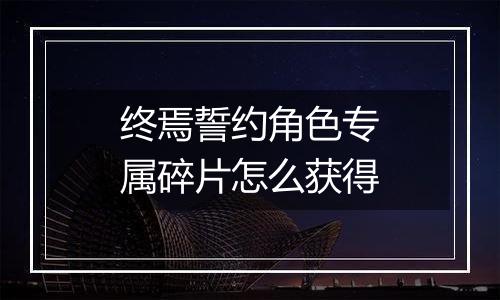 终焉誓约角色专属碎片怎么获得